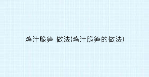 鸡汁脆笋 做法(鸡汁脆笋的做法)